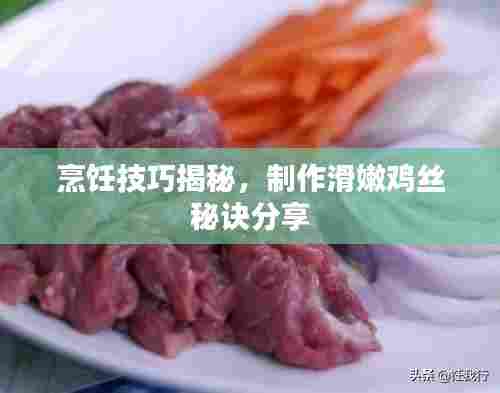 烹饪技巧揭秘，制作滑嫩鸡丝秘诀分享