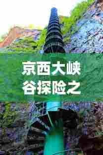 京西大峡谷探险之旅，绝美风光与精彩攻略一网打尽！