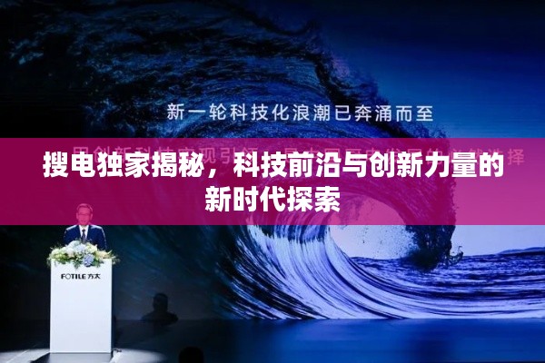 搜电独家揭秘，科技前沿与创新力量的新时代探索