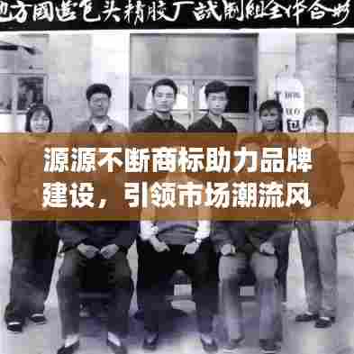 源源不断商标助力品牌建设,引领市场潮流风向标