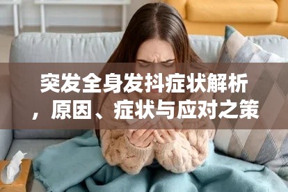 突发全身发抖症状解析，原因、症状与应对之策