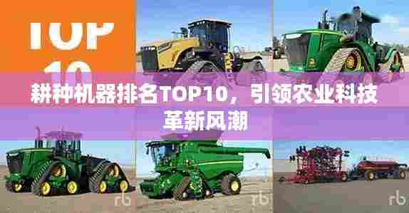 耕种机器排名TOP10,引领农业科技革新风潮
