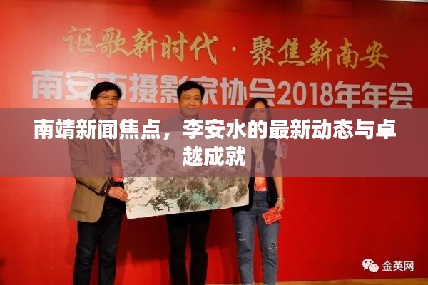 南靖新闻焦点,李安水的最新动态与卓越成就