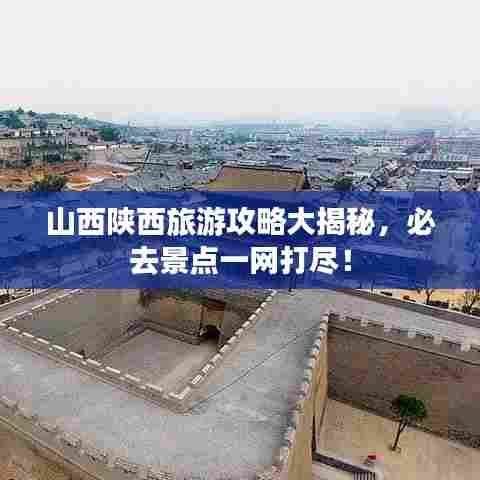 山西陕西旅游攻略大揭秘，必去景点一网打尽！