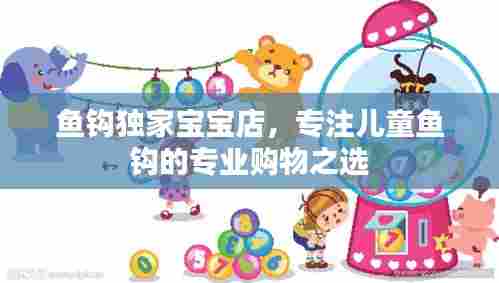 鱼钩独家宝宝店，专注儿童鱼钩的专业购物之选