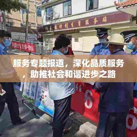 服务专题报道，深化品质服务，助推社会和谐进步之路
