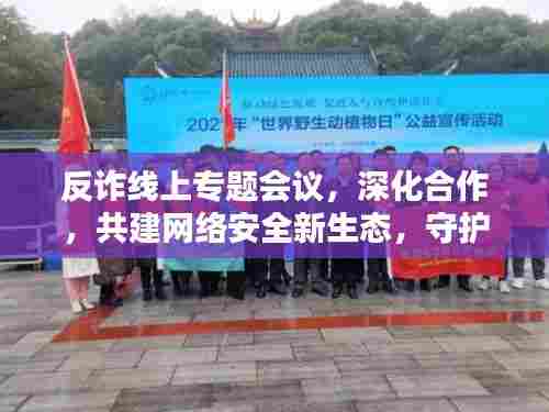 反诈线上专题会议,深化合作,共建网络安全新生态,守护数字家园安全