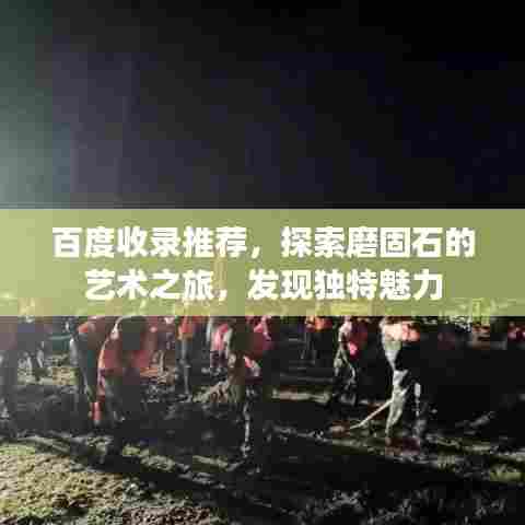 百度收录推荐,探索磨固石的艺术之旅,发现独特魅力