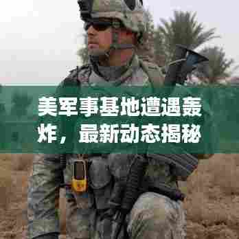 美军事基地遭遇轰炸，最新动态揭秘