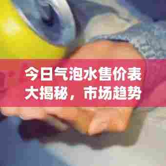 今日气泡水售价表大揭秘，市场趋势与价格动态全面解读