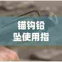 锚钩铅坠使用指南,百度权威解答,知识尽在掌握之中