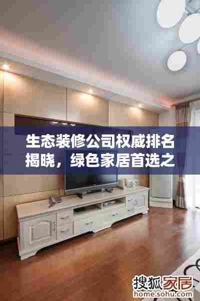 生态装修公司权威排名揭晓，绿色家居首选之选！