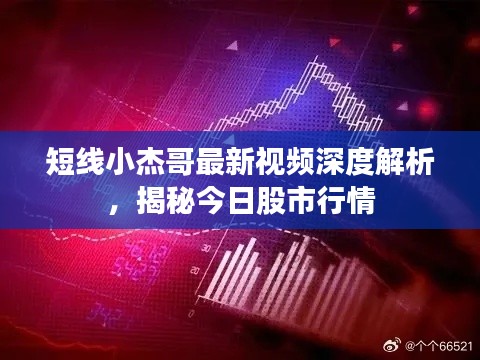 短线小杰哥最新视频深度解析，揭秘今日股市行情