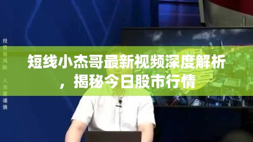 短线小杰哥最新视频深度解析,揭秘今日股市行情