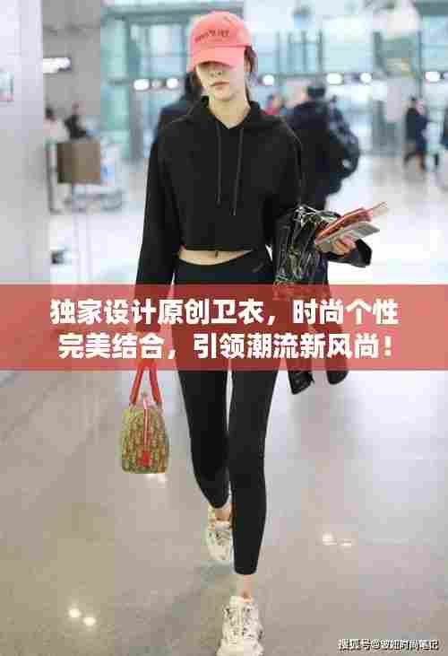 独家设计原创卫衣，时尚个性完美结合，引领潮流新风尚！