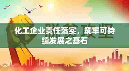 化工企业责任落实，筑牢可持续发展之基石