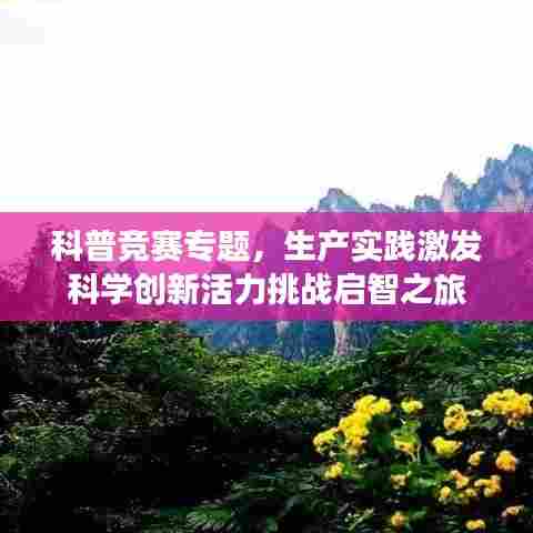 科普竞赛专题，生产实践激发科学创新活力挑战启智之旅