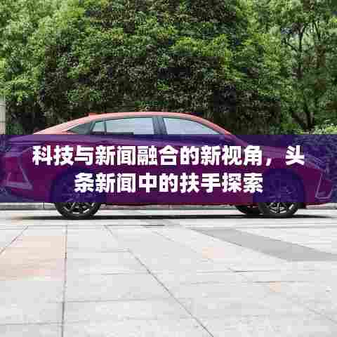 科技与新闻融合的新视角，头条新闻中的扶手探索