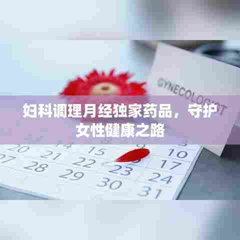 妇科调理月经独家药品，守护女性健康之路