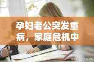 孕妇老公突发重病,家庭危机中的挑战与希望之光