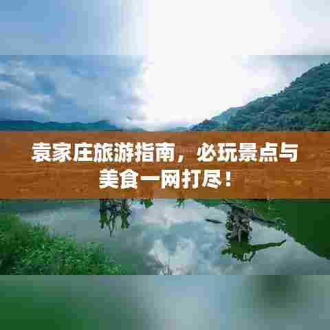 袁家庄旅游指南，必玩景点与美食一网打尽！