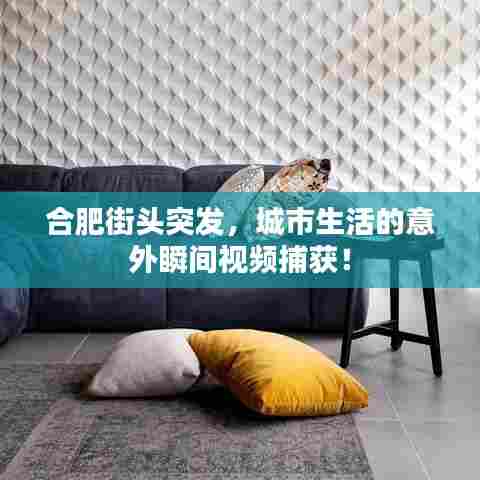 合肥街头突发，城市生活的意外瞬间视频捕获！