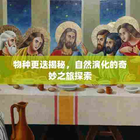 物种更迭揭秘，自然演化的奇妙之旅探索