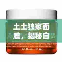 土土独家面膜，揭秘自然美的秘密武器，让你绽放自然光彩！