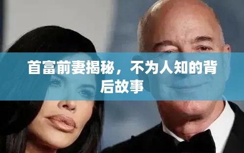 首富前妻揭秘，不为人知的背后故事