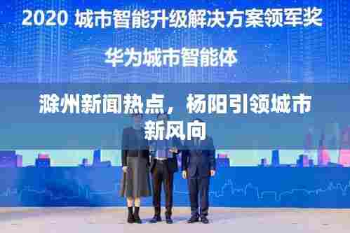 滁州新闻热点，杨阳引领城市新风向