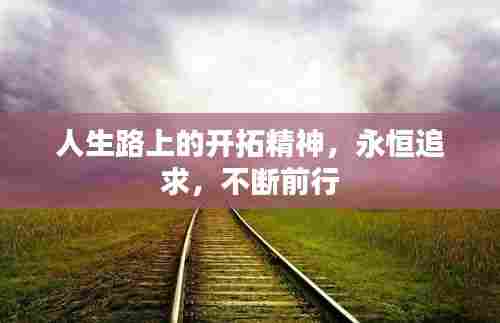 人生路上的开拓精神,永恒追求,不断前行