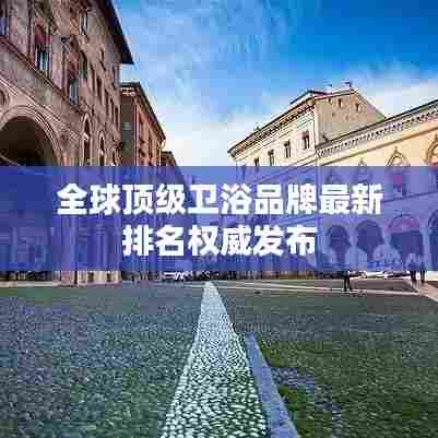 全球顶级卫浴品牌最新排名权威发布