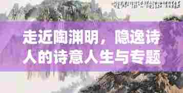走近陶渊明，隐逸诗人的诗意人生与专题探究