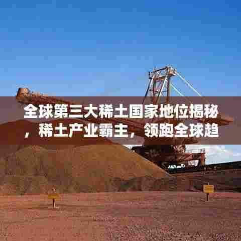 全球第三大稀土国家地位揭秘,稀土产业霸主,领跑全球趋势