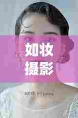 如妆摄影，独家MV的魔力与美学风采