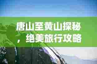 唐山至黄山探秘,绝美旅行攻略!
