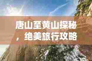 唐山至黄山探秘,绝美旅行攻略!