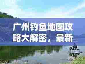 广州钓鱼地图攻略大解密,最新垂钓地点探索