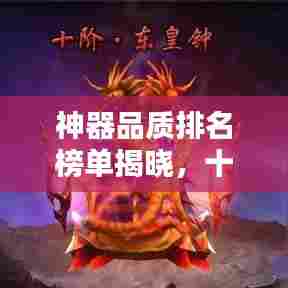 神器品质排名榜单揭晓，十大最受瞩目神器榜单盘点！