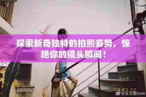 探索新奇独特的拍照姿势，惊艳你的镜头瞬间！