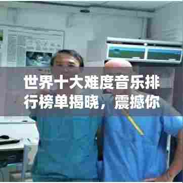 世界十大难度音乐排行榜单揭晓，震撼你的音乐神经！